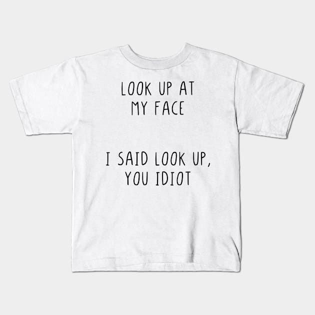 Look up at my face I said look up you idiot Kids T-Shirt by StraightDesigns